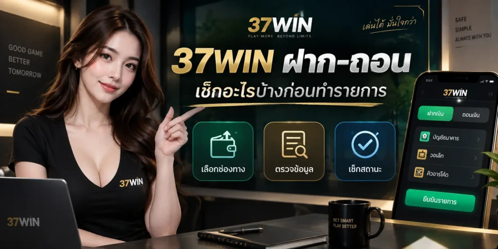 37WIN ฝาก-ถอน เช็กอะไรบ้างก่อนทำรายการ