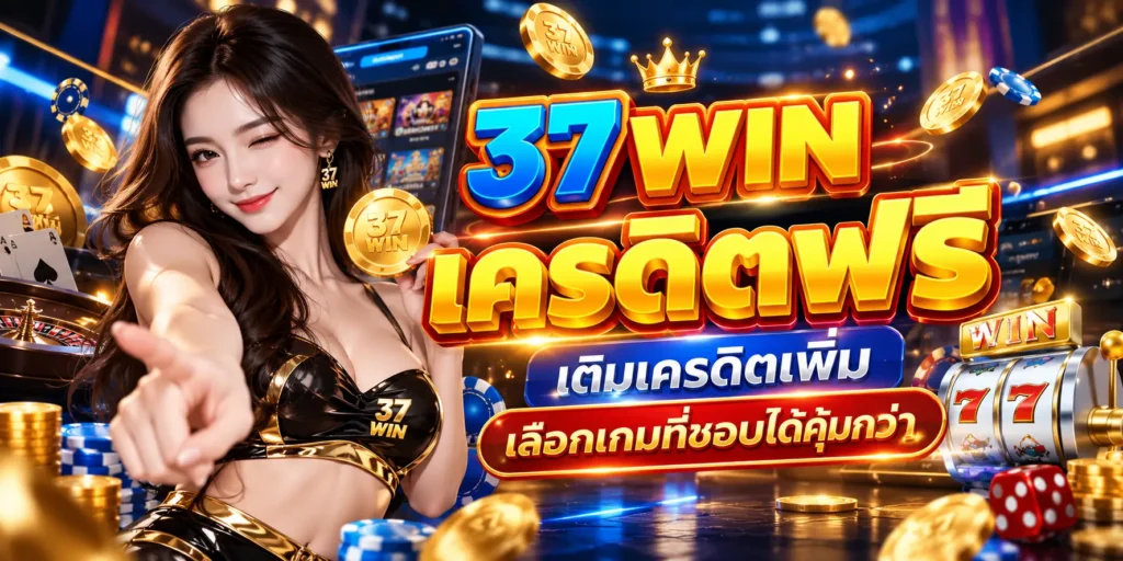 37WIN เครดิตฟรี เติมเครดิตเพิ่ม เลือกเกมที่ชอบได้คุ้มกว่า